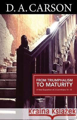 Carson Classics: From Triumphalism to Maturity: An Exposition of 2 Corinthians D A Carson 9781850788935 Authentic Media