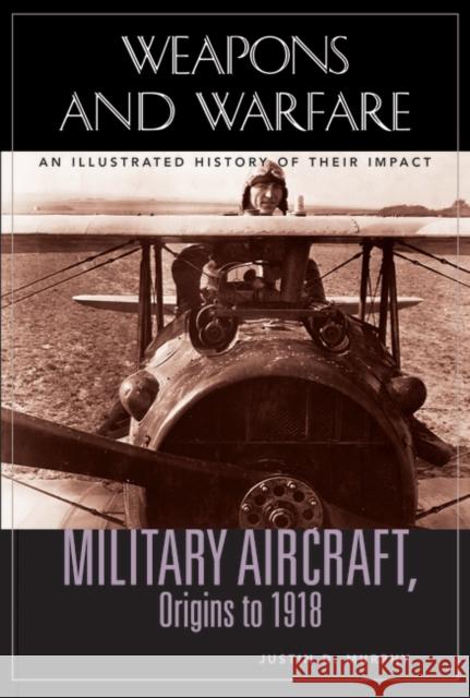 Military Aircraft, Origins to 1918: An Illustrated History of Their Impact Murphy, Justin D. 9781851094882 ABC-Clio