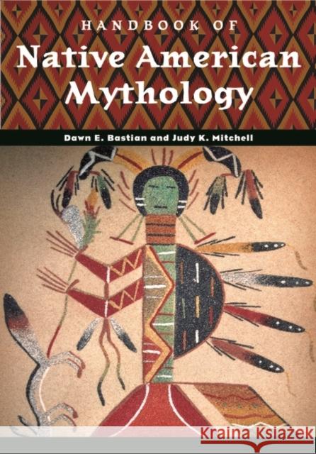 Handbook of Native American Mythology Dawn E. Bastian Judy K. Mitchell 9781851095339