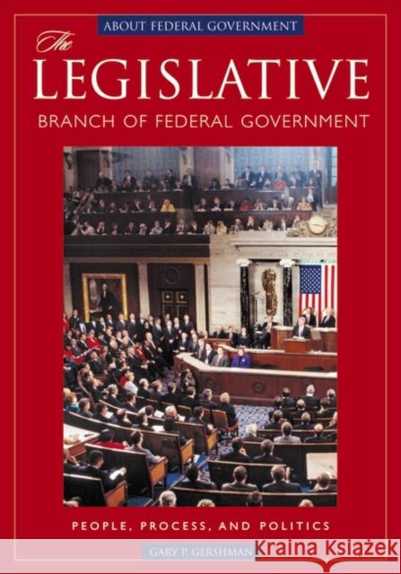 The Legislative Branch of Federal Government: People, Process, and Politics Gershman, Gary P. 9781851097128