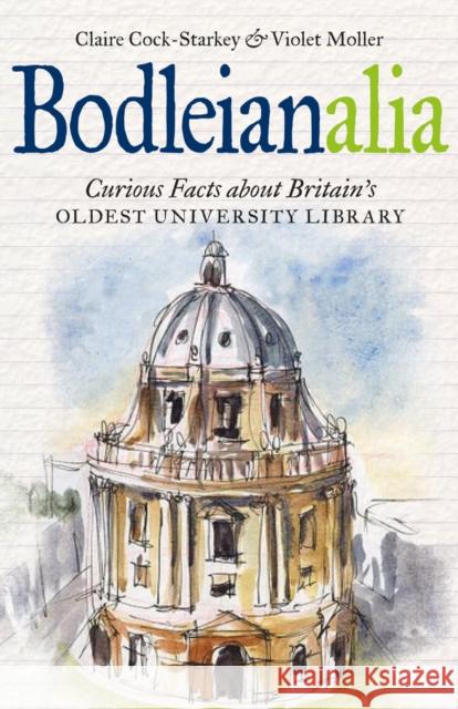 Bodleianalia: Curious Facts about Britain's Oldest University Library Claire Cock-Starkey Violet Moller 9781851242528