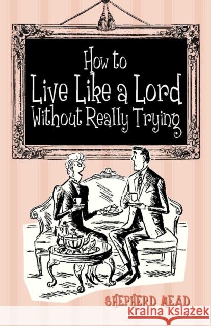 How to Live Like a Lord Without Really Trying Mead, Shepherd 9781851242795