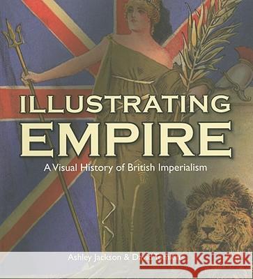 Illustrating Empire: A Visual History of British Imperialism Jackson, Ashley 9781851243341