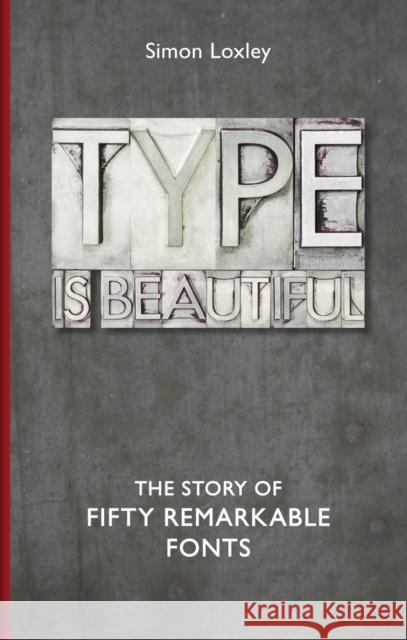 Type Is Beautiful: The Story of Fifty Remarkable Fonts Simon Loxley 9781851244317 Bodleian Library