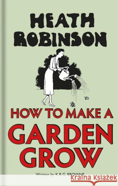 Heath Robinson: How to Make a Garden Grow Robinson, W.heath; Browne, K.r.g 9781851244553 John Wiley & Sons