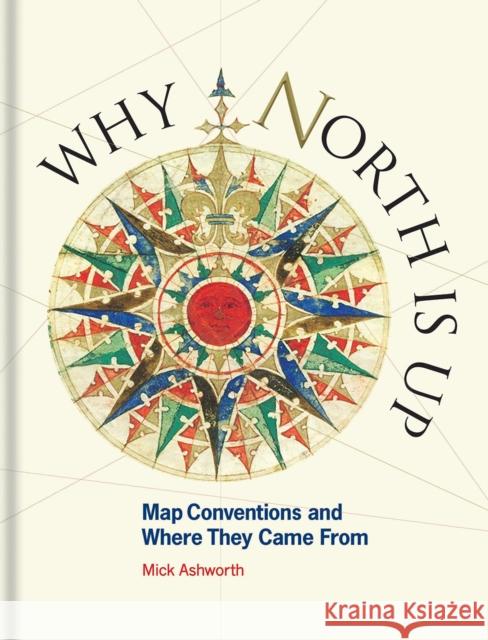 Why North Is Up: Map Conventions and Where They Came from Mick Ashworth 9781851245192