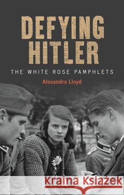 Defying Hitler: The White Rose Pamphlets Lloyd, Alexandra 9781851245833