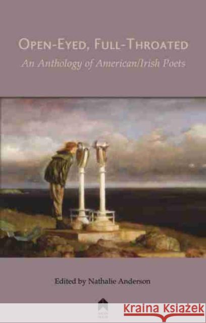 Open-Eyed, Full-Throated: An Anthology of American/Irish Poetry Nathalie Anderson 9781851322121 Arlen House