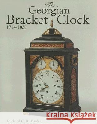 The Georgian Bracket Clock, 1714-1830 Richard C. R. Barder 9781851491582 Antique Collectors' Club