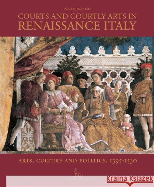 Courts and Courtly Arts in Renaissance Italy: Art, Culture and Politics, 1395-1530 Folin, Marco 9781851496433 ACC Distribution