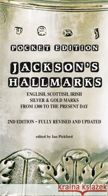 Jackson’s Hallmarks, Pocket Edition: English Scottish Irish Silver & Gold Marks From 1300 to the Present Day Ian Pickford 9781851497751