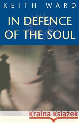 In Defence of the Soul Keith Ward 9781851680405 Oneworld Publications