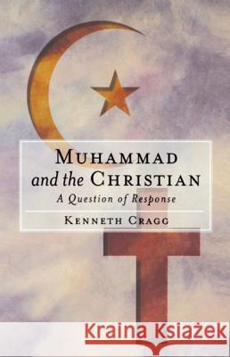 Muhammad and the Christian: A Question of Response Cragg, Kenneth 9781851681792