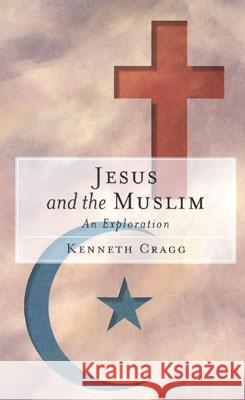 Jesus and the Muslim: An Exploration Cragg, Kenneth 9781851681808