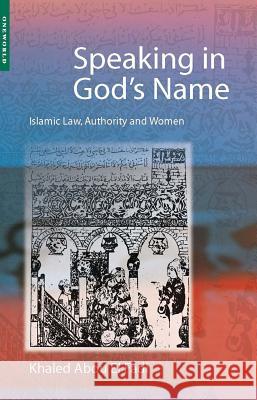 Speaking in God's Name: Islamic Law, Authority and Women Khaled Abo Khaled Abou E 9781851682621 Oneworld Publications