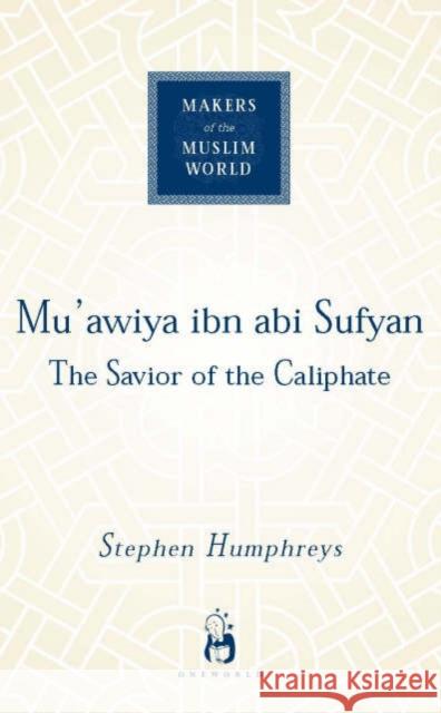 Mu'awiya Ibn ABI Sufyan: The Savior of the Caliphate Humphreys, R. Stephen 9781851684021 Oneworld Publications