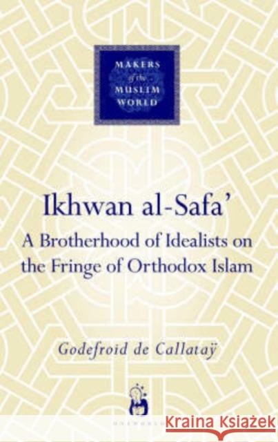 Ikhwan Al-Safa': A Brotherhood of Idealists on the Fringe of Orthodox Islam Callatay, Godefroid de 9781851684045 Oneworld Publications