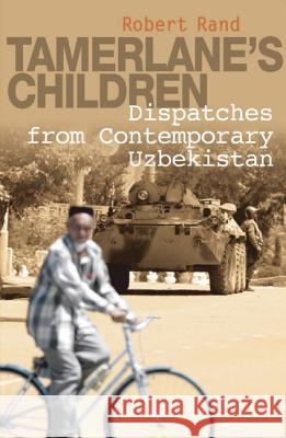 Tamerlane's Children : Dispatches from Contemporary Uzbekistan Robert Rand 9781851684571 Oneworld Publications