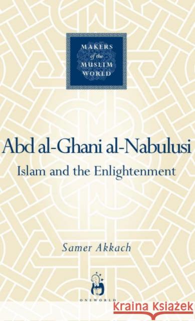 'Abd Al-Ghani Al-Nabulusi: Islam and the Enlightenment Akkach, Samer 9781851685080 Oneworld Publications