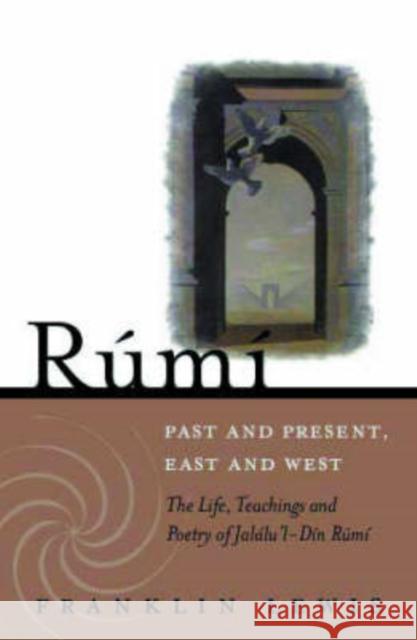Rumi - Past and Present, East and West: The Life, Teachings, and Poetry of Jalal al-Din Rumi Franklin D. Lewis 9781851685493 Oneworld Publications