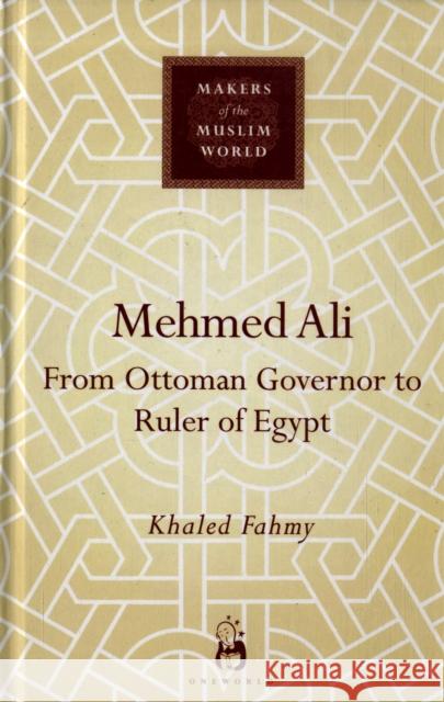 Mehmed Ali: From Ottoman Governor to Ruler of Egypt Khaled Fahmy 9781851685707