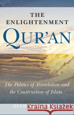 The Enlightenment Qur'an: The Politics of Translation and the Construction of Islam Elmarsafy, Ziad 9781851686520