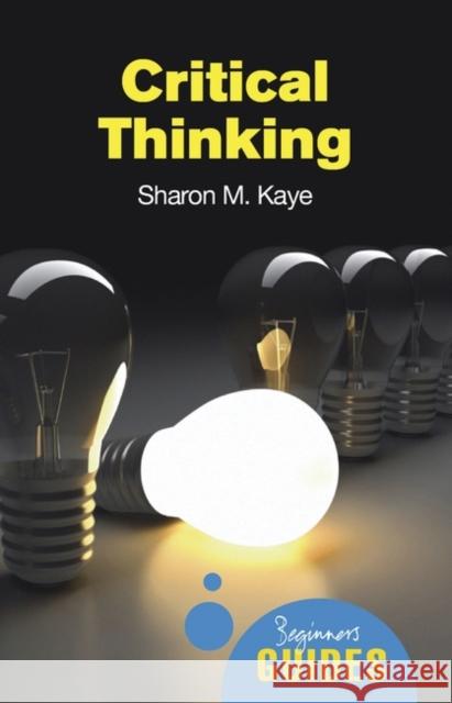 Critical Thinking: A Beginner's Guide Sharon M Kaye 9781851686544 0