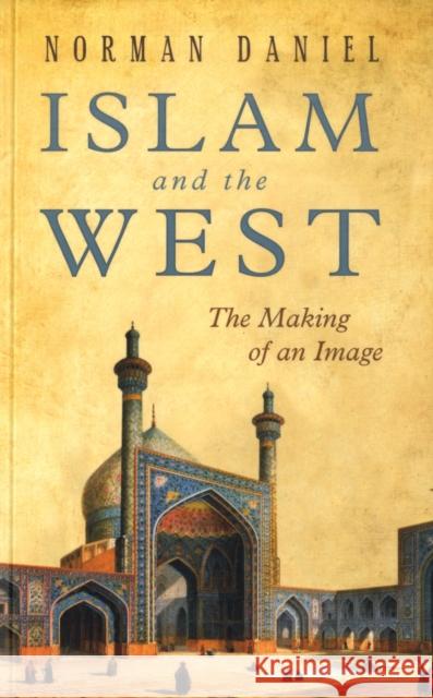 Islam and the West: The Making of an Image Daniel, Norman 9781851686568