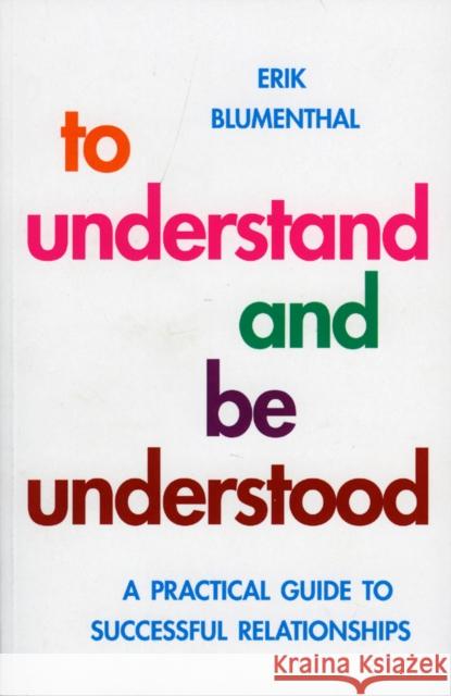 To Understand and Be Understood: A Practical Guide to Successful Relationships Blumenthal, Erik 9781851686681