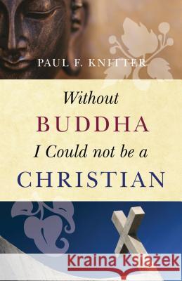 Without Buddha I Could Not Be a Christian Paul F. Knitter 9781851686735