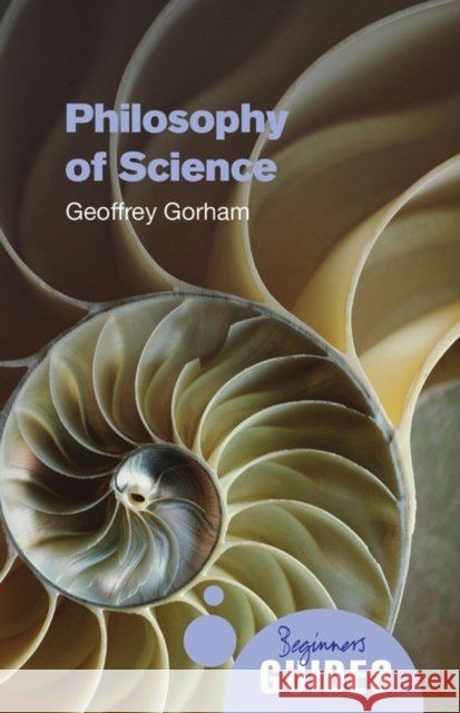 Philosophy of Science: A Beginner's Guide Geoffrey Gorham 9781851686841