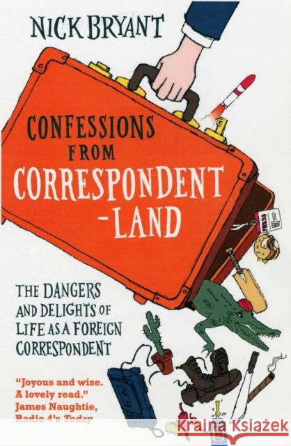 Confessions from Correspondentland : The Dangers and Delights of Life as a Foreign Correspondent Nick Bryant 9781851689767 0