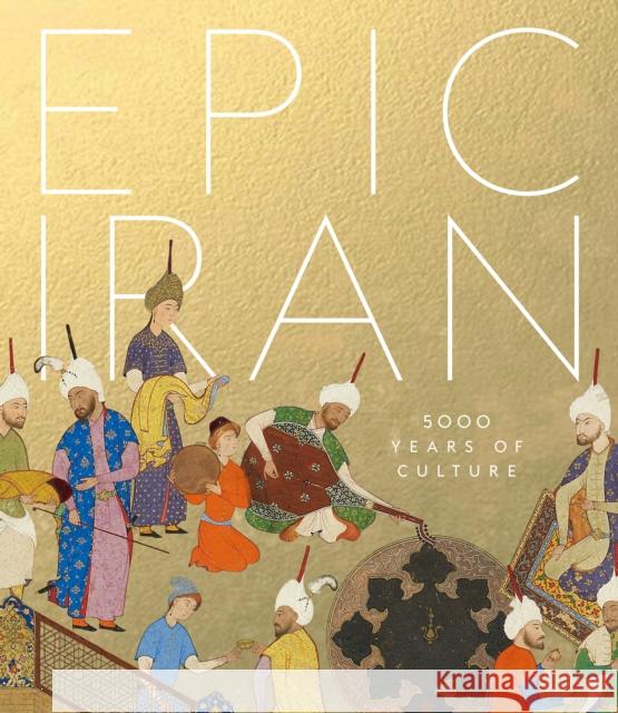 Epic Iran: 5000 Years of Culture John Curtis Tim Stanley Ina Sarikhani Sandmann 9781851779291 V & A Publishing