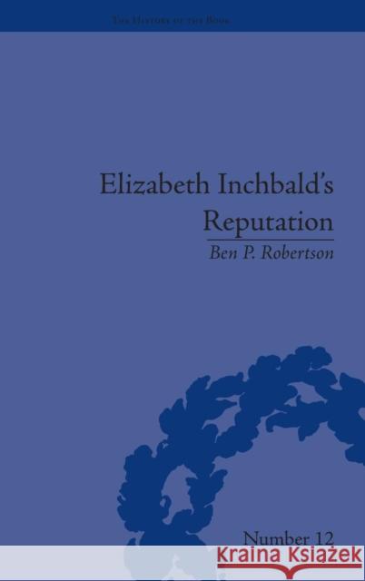 Elizabeth Inchbald's Reputation: A Publishing and Reception History Ben P. Robertson   9781851961597 Pickering & Chatto (Publishers) Ltd