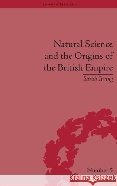 Natural Science and the Origins of the British Empire Sarah Irving 9781851968893