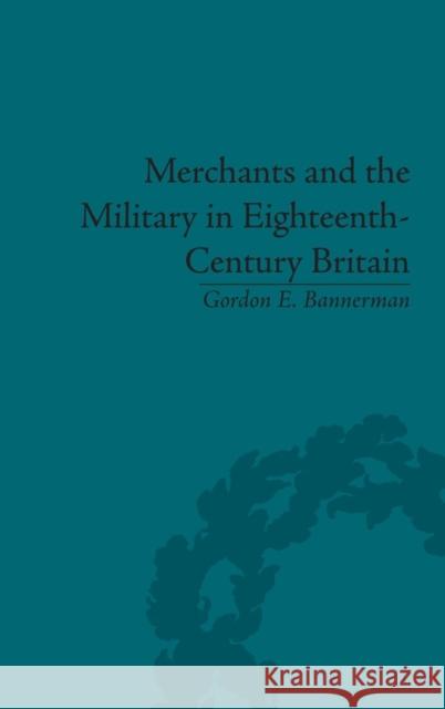 Merchants and the Military in Eighteenth-Century Britain: British Army Contracts and Domestic Supply, 1739-1763 Bannerman, Gordon E. 9781851969371