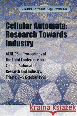 Cellular Automata: Research Towards Industry: Acri'98 -- Proceedings of the Third Conference on Cellular Automata for Research and Industry, Trieste, Serra, Roberto 9781852330484