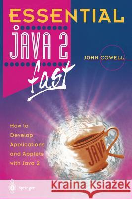 Essential Java 2 Fast: How to Develop Applications and Applets with Java 2 John Cowell 9781852330712