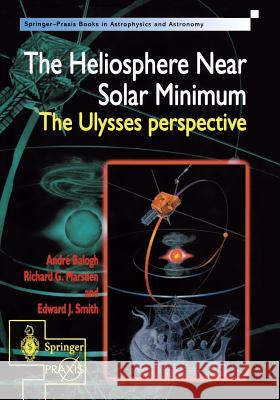 The Heliosphere Near Solar Minimum: The Ulysses Perspective Balogh, Andre 9781852332044 Springer-Praxis