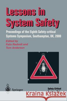 Lessons in System Safety: Proceedings of the Eighth Safety-critical Systems Symposium, Southampton, UK 2000 Felix Redmill, Tom Anderson 9781852332495 Springer London Ltd