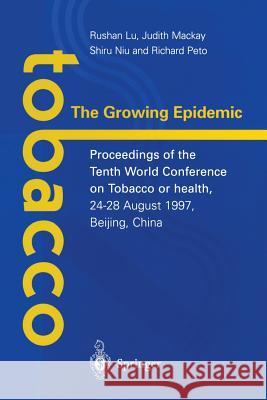 Tobacco: The Growing Epidemic: Proceedings of the Tenth World Conference on Tobacco or Health, 24-28 August 1997, Beijing, China Lu, Rushan 9781852332969
