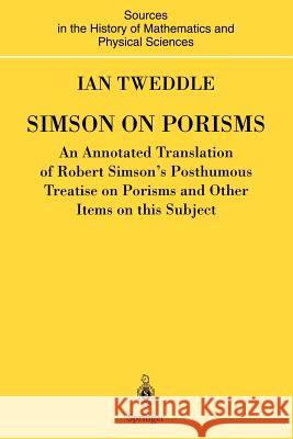 Simson on Porisms: An Annotated Translation of Robert Simson's Posthumous Treatise on Porisms and Other Items on This Subject Tweddle, Ian 9781852333065