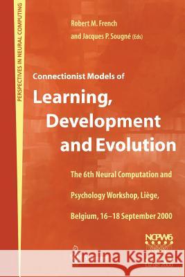 Connectionist Models of Learning, Development and Evolution: Proceedings of the Sixth Neural Computation and Psychology Workshop, Liège, Belgium, 16-1 French, Robert M. 9781852333546 Springer