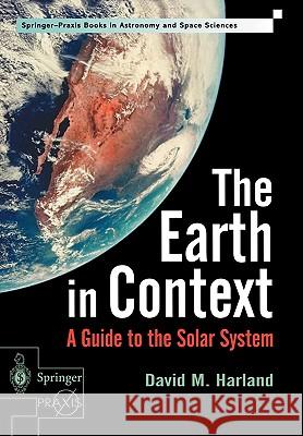 The Earth in Context: A Guide to the Solar System Harland, David M. 9781852333751