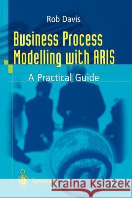 Business Process Modelling with ARIS: A Practical Guide Rob Davis 9781852334345 Springer London Ltd