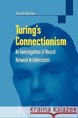 Turing's Connectionism: An Investigation of Neural Network Architectures Teuscher, Christof 9781852334758