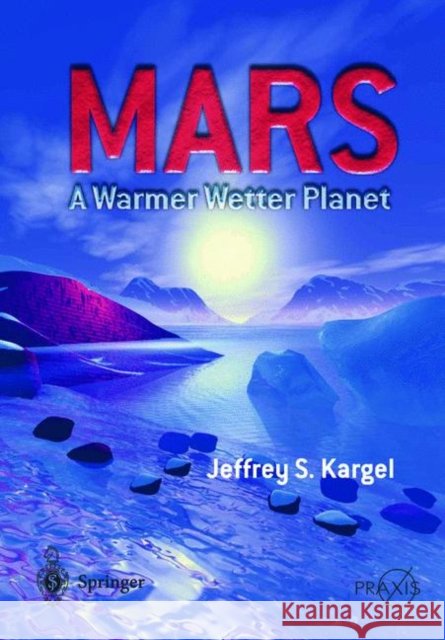 Mars--A Warmer, Wetter Planet Jeffrey S. Kargel 9781852335687 Springer-Praxis