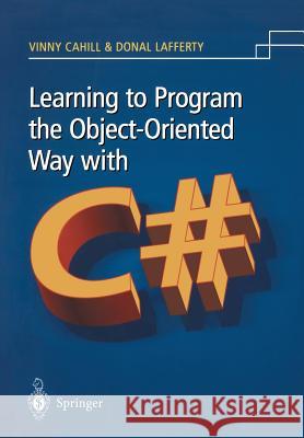 Learning to Program the Object-Oriented Way with C# Vinny Cahill Donal Lafferty V. Cahill 9781852336028 Springer