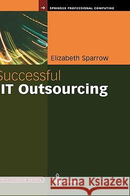 Successful IT Outsourcing: From Choosing a Provider to Managing the Project Sparrow, Elizabeth 9781852336103