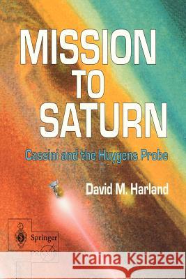 Mission to Saturn: Cassini and the Huygens Probe David M. Harland 9781852336561